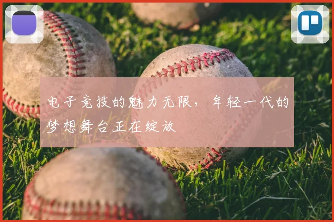 电子竞技的魅力无限，年轻一代的梦想舞台正在绽放