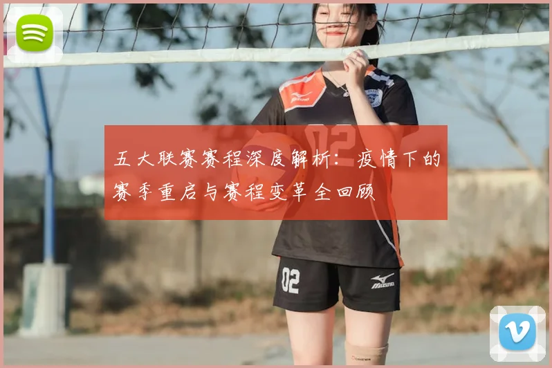 五大联赛赛程深度解析：疫情下的赛季重启与赛程变革全回顾