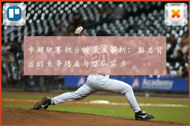 中超联赛积分榜深度解析：排名背后的竞争格局与球队实力