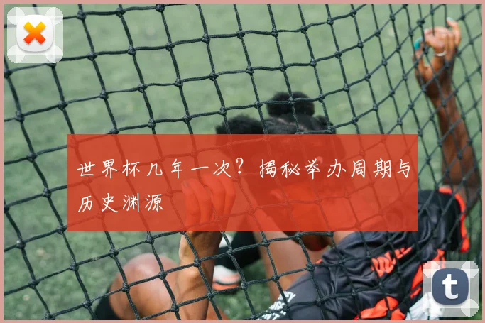 世界杯几年一次？揭秘举办周期与历史渊源