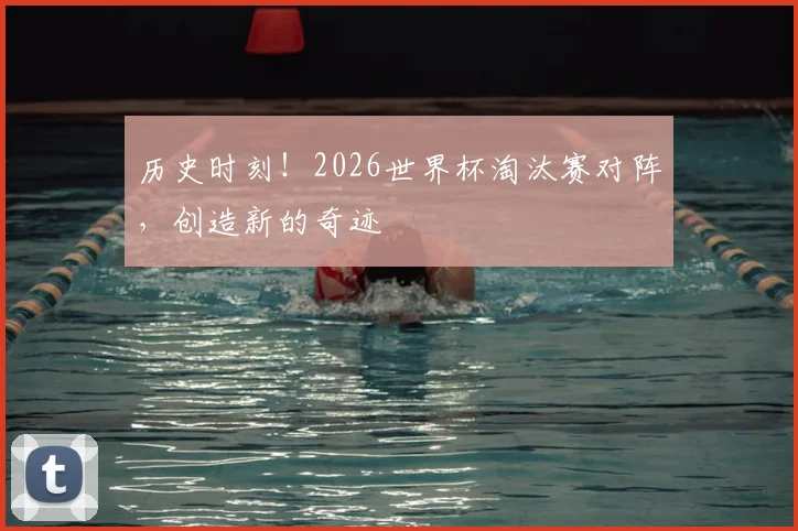 历史时刻！2026世界杯淘汰赛对阵，创造新的奇迹