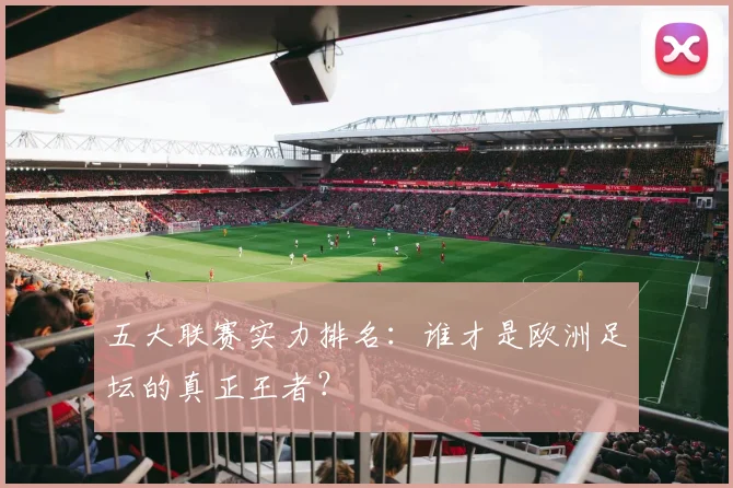 五大联赛实力排名：谁才是欧洲足坛的真正王者？