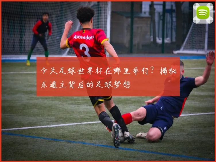 今天足球世界杯在哪里举行?揭秘东道主背后的足球梦想
