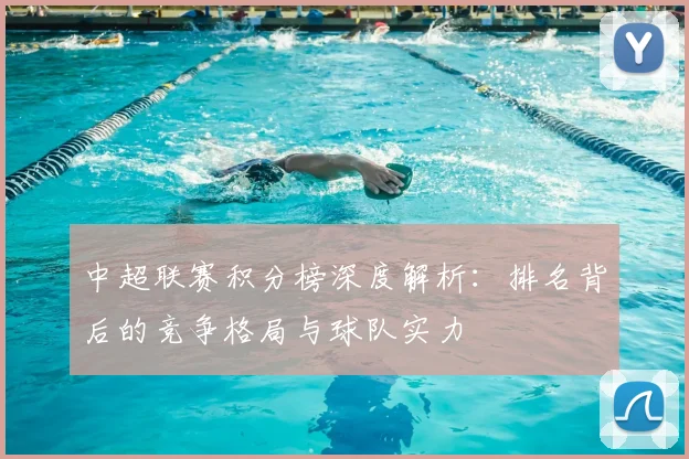 中超联赛积分榜深度解析：排名背后的竞争格局与球队实力