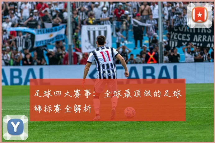 足球四大赛事：全球最顶级的足球锦标赛全解析
