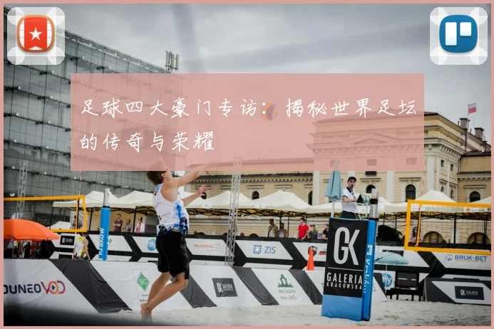 足球四大豪门专访：揭秘世界足坛的传奇与荣耀