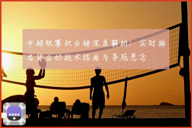 中超联赛积分榜深度解析：实时排名背后的战术格局与争冠悬念