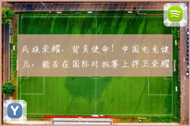 民族荣耀，背负使命！中国电竞健儿，能否在国际对抗赛上捍卫荣耀